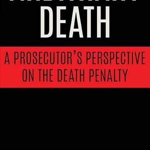 Books: “Arbitrary Death” Reveals a Prosecutor’s Evolution on Capital Punishment
